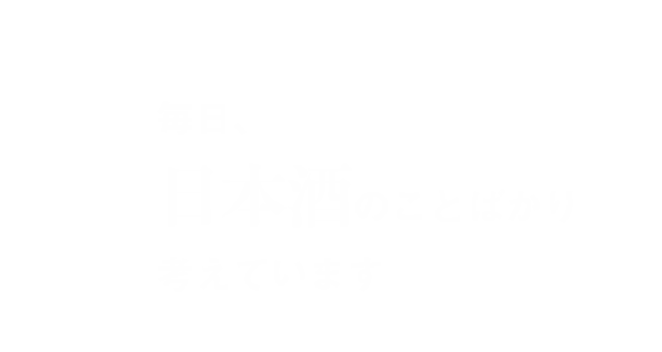 毎日日本酒のことばかり考えています