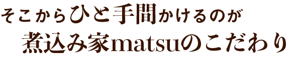 そこからひと手間かけるのが煮込み家matsuのこだわり