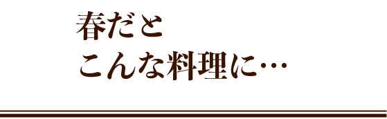 春だとこんな料理に…