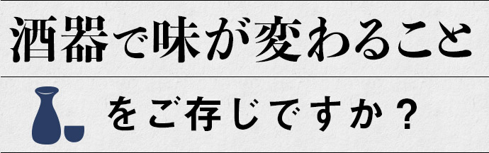 酒器で味が変わるのを知っていますか？