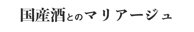 国産酒とのマリアージュ