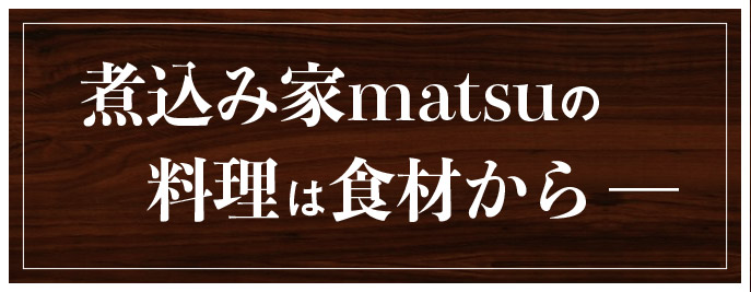 煮込み家matsuの料理は食材から